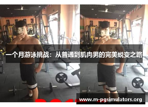 一个月游泳挑战：从普通到肌肉男的完美蜕变之路