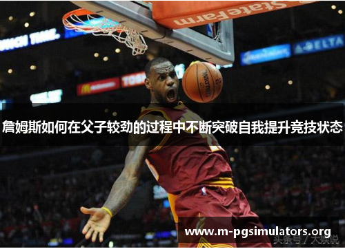 詹姆斯如何在父子较劲的过程中不断突破自我提升竞技状态